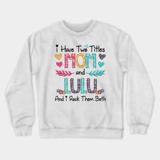 I Have Two Titles Mom And Lulu And I Rock Them Both Wildflower Happy Mother's Day Crewneck Sweatshirt